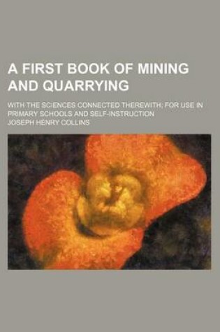 Cover of A First Book of Mining and Quarrying; With the Sciences Connected Therewith for Use in Primary Schools and Self-Instruction