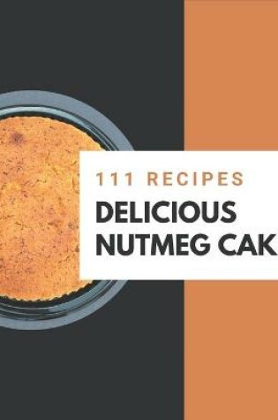 Cover of 111 Delicious Nutmeg Cake Recipes