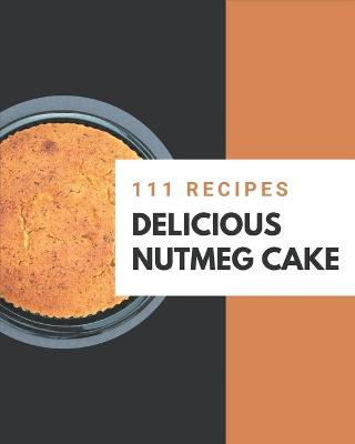 Book cover for 111 Delicious Nutmeg Cake Recipes