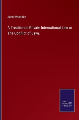 Cover of A Treatise on Private International Law or The Conflict of Laws