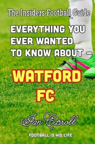 Cover of Everything You Ever Wanted to Know About - Watford FC