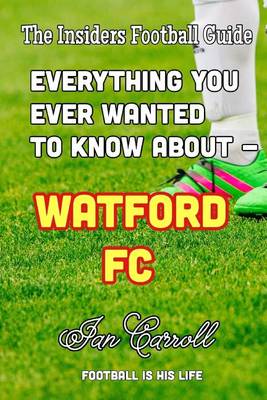 Book cover for Everything You Ever Wanted to Know About - Watford FC