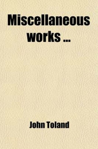 Cover of Miscellaneous Works (Volume 2); To [Which] Is Prefixed a Copious Acc't of Mr. Toland's Life and Writings
