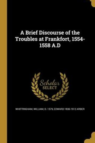 Cover of A Brief Discourse of the Troubles at Frankfort, 1554-1558 A.D