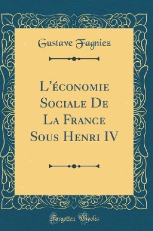 Cover of L'Économie Sociale de la France Sous Henri IV (Classic Reprint)