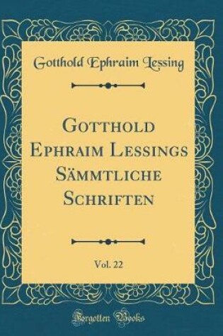 Cover of Gotthold Ephraim Lessings Sämmtliche Schriften, Vol. 22 (Classic Reprint)