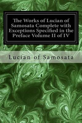 Book cover for The Works of Lucian of Samosata Complete with Exceptions Specified in the Preface Volume II of IV