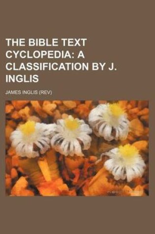 Cover of The Bible Text Cyclopedia; A Classification by J. Inglis