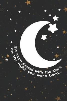 Book cover for The Moon Danced With The Stars On The Night You Were Born...