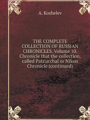 Book cover for THE COMPLETE COLLECTION OF RUSSIAN CHRONICLES. Volume 10. Chronicle that the collection, called Patriarchal or Nikon Chronicle (continued)