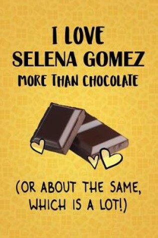 Cover of I Love Selena Gomez More Than Chocolate (Or About The Same, Which Is A Lot!)