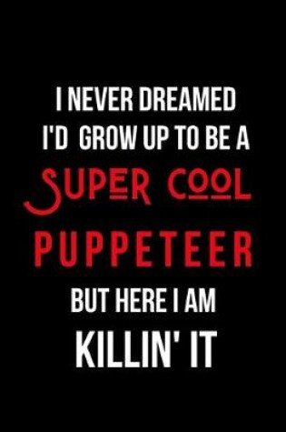 Cover of I Never Dreamed I'd Grow Up to Be a Super Cool Puppeteer But Here I am Killin' It