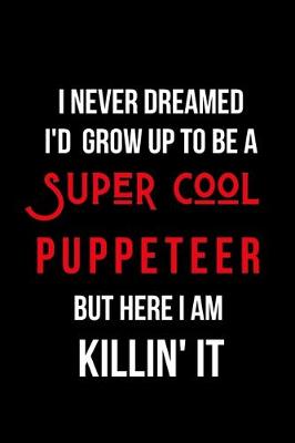 Book cover for I Never Dreamed I'd Grow Up to Be a Super Cool Puppeteer But Here I am Killin' It