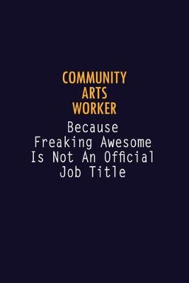 Book cover for Community arts worker Because Freaking Awesome is not An Official Job Title