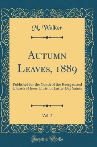 Cover of Autumn Leaves, 1889, Vol. 2: Published for the Youth of the Reorganized Church of Jesus Christ of Latter Day Saints (Classic Reprint)