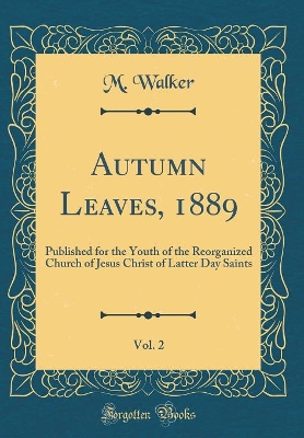 Book cover for Autumn Leaves, 1889, Vol. 2: Published for the Youth of the Reorganized Church of Jesus Christ of Latter Day Saints (Classic Reprint)