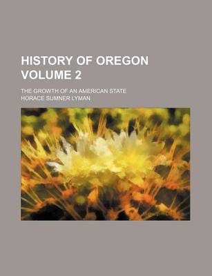 Book cover for History of Oregon Volume 2; The Growth of an American State