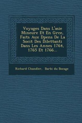 Cover of Voyages Dans L'Asie Mineure Et En Gr Ce, Faits Aux D Pens de La Soci T Des Dilettanti Dans Les Ann Es 1764, 1765 Et 1766...