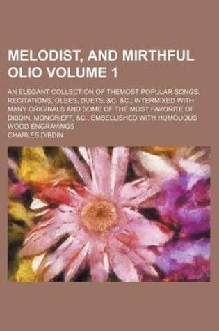 Cover of Melodist, and Mirthful Olio Volume 1; An Elegant Collection of Themost Popular Songs, Recitations, Glees, Duets, &C. &C.; Intermixed with Many Originals and Some of the Most Favorite of Dibdin, Moncrieff, &C., Embellished with Humouous Wood Engravings