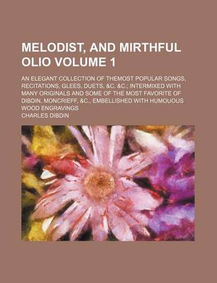 Book cover for Melodist, and Mirthful Olio Volume 1; An Elegant Collection of Themost Popular Songs, Recitations, Glees, Duets, &C. &C.; Intermixed with Many Originals and Some of the Most Favorite of Dibdin, Moncrieff, &C., Embellished with Humouous Wood Engravings