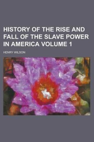 Cover of History of the Rise and Fall of the Slave Power in America Volume 1