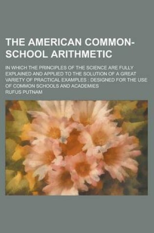 Cover of The American Common-School Arithmetic; In Which the Principles of the Science Are Fully Explained and Applied to the Solution of a Great Variety of PR