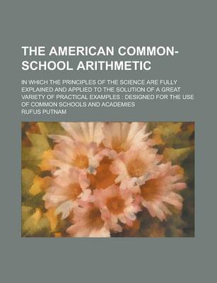 Book cover for The American Common-School Arithmetic; In Which the Principles of the Science Are Fully Explained and Applied to the Solution of a Great Variety of PR