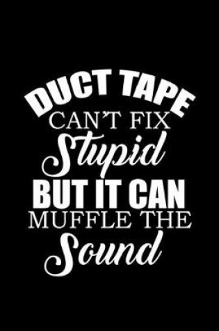 Cover of Duct tape can't fix stupid but it can muffle the sound