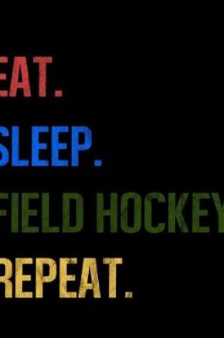 Cover of Eat Sleep Field Hockey Repeat