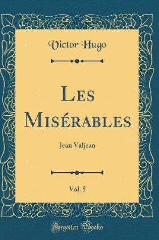 Cover of Les Misérables, Vol. 5: Jean Valjean (Classic Reprint)