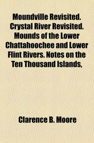 Cover of Moundville Revisited. Crystal River Revisited. Mounds of the Lower Chattahoochee and Lower Flint Rivers. Notes on the Ten Thousand Islands,