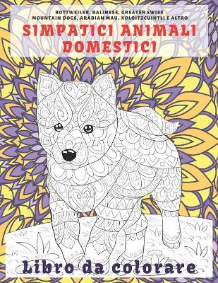 Cover of Simpatici animali domestici - Libro da colorare - Rottweiler, balinese, Greater Swiss Mountain Dogs, Arabian Mau, Xoloitzcuintli e altro