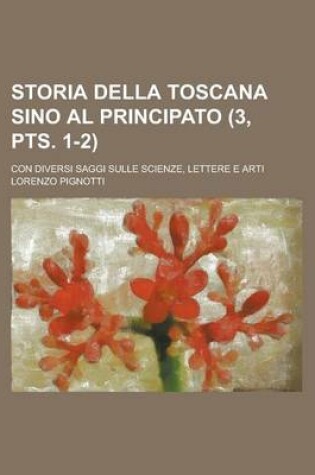 Cover of Storia Della Toscana Sino Al Principato (3, Pts. 1-2); Con Diversi Saggi Sulle Scienze, Lettere E Arti