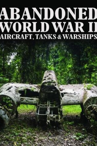 Cover of Abandoned World War II Aircraft, Tanks and Warships