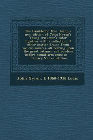 Cover of The Hambledon Men, Being a New Edition of John Nyren's 'Young Cricketer's Tutor' Together with a Collection of Other Matter Drawn from Various Sources, All Bearing Upon the Great Batsmen and Bowlers Before Round-Arm Came in - Primary Source Edition