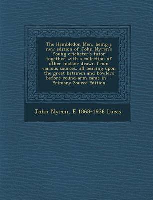 Book cover for The Hambledon Men, Being a New Edition of John Nyren's 'Young Cricketer's Tutor' Together with a Collection of Other Matter Drawn from Various Sources, All Bearing Upon the Great Batsmen and Bowlers Before Round-Arm Came in - Primary Source Edition