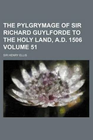 Cover of The Pylgrymage of Sir Richard Guylforde to the Holy Land, A.D. 1506 Volume 51
