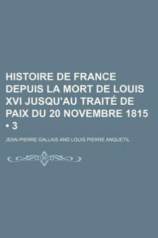 Cover of Histoire de France Depuis La Mort de Louis XVI Jusqu'au Traite de Paix Du 20 Novembre 1815 (3)