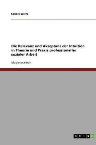 Cover of Die Relevanz und Akzeptanz der Intuition in Theorie und Praxis professioneller sozialer Arbeit