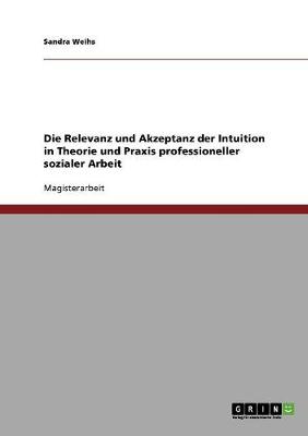 Cover of Die Relevanz und Akzeptanz der Intuition in Theorie und Praxis professioneller sozialer Arbeit