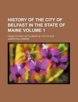 Book cover for History of the City of Belfast in the State of Maine Volume 1; From Its First Settlement in 1770 to 1875