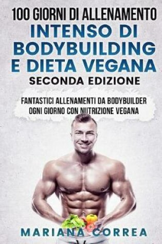 Cover of 100 GIORNI DI ALLENAMENTO INTENSO DI BODYBUILDING e DIETA VEGANA SECONDA EDIZIONE