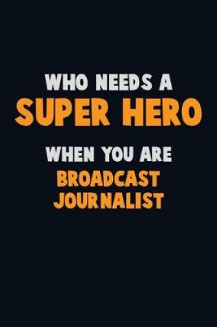 Cover of Who Need A SUPER HERO, When You Are Broadcast Journalist