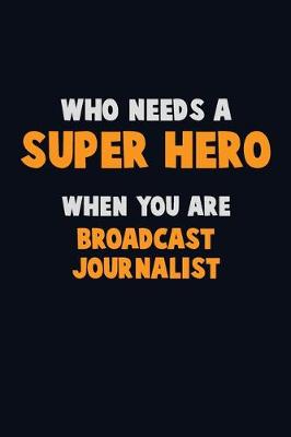 Book cover for Who Need A SUPER HERO, When You Are Broadcast Journalist