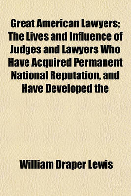 Book cover for Great American Lawyers; The Lives and Influence of Judges and Lawyers Who Have Acquired Permanent National Reputation, and Have Developed the