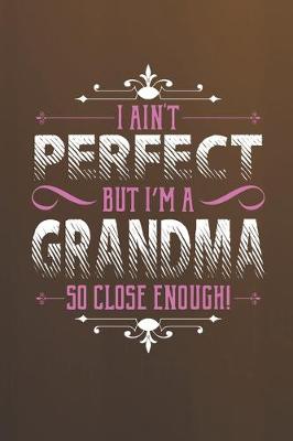 Book cover for I Ain't Perfect But I'm A Grandma So Close Enough!