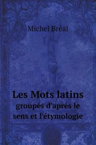 Cover of Les Mots latins groupés d'après le sens et l'étymologie