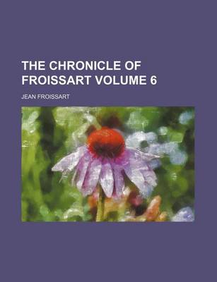 Book cover for The Chronicle of Froissart Volume 6