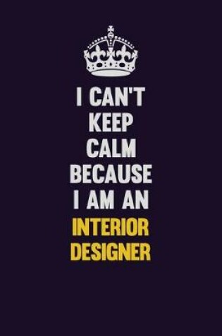 Cover of I can't Keep Calm Because I Am An Interior Designer