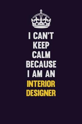 Book cover for I can't Keep Calm Because I Am An Interior Designer